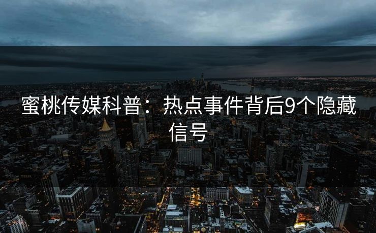 蜜桃传媒科普：热点事件背后9个隐藏信号