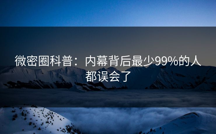 微密圈科普:内幕背后最少99%的人都误会了 微密圈科普:内幕背后最少99%的人都误会了