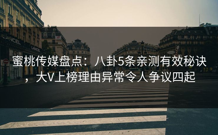 蜜桃传媒盘点：八卦5条亲测有效秘诀，大V上榜理由异常令人争议四起